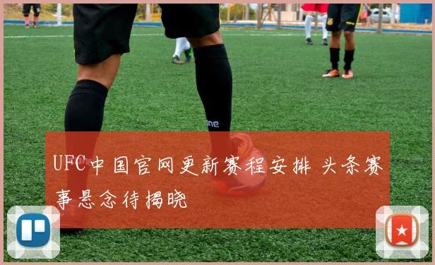 UFC中国官网更新赛程安排 头条赛事悬念待揭晓