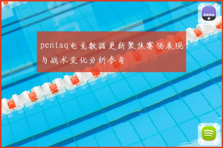 pentaq电竞数据更新聚焦赛场表现与战术变化分析参考