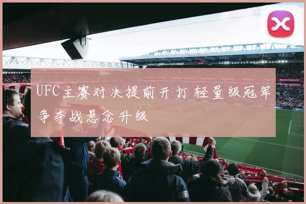 UFC主赛对决提前开打 轻量级冠军争夺战悬念升级