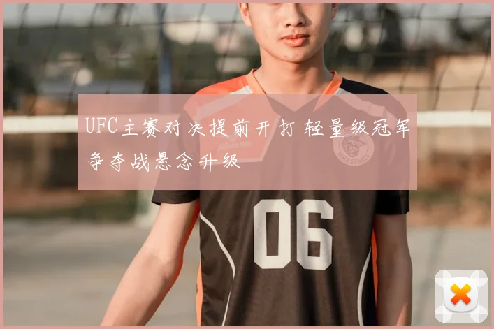 UFC主赛对决提前开打 轻量级冠军争夺战悬念升级
