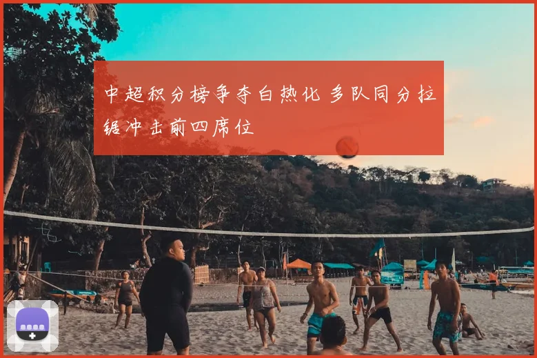 中超积分榜争夺白热化 多队同分拉锯冲击前四席位